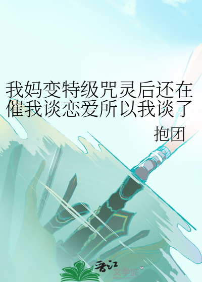 我妈变特级咒灵后还在催我谈恋爱所以我谈了两个