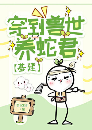 穿到兽世养蛇君【基建】