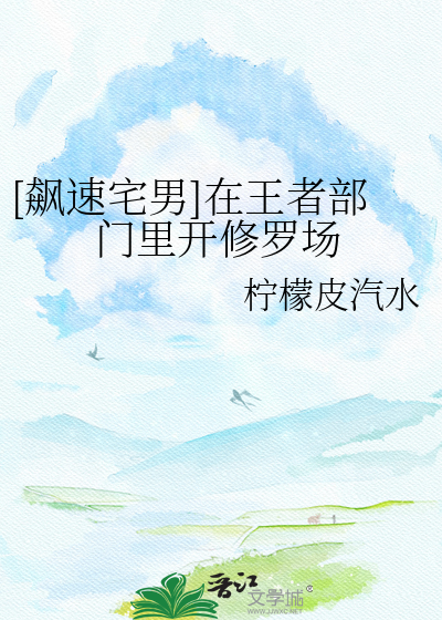 [飙速宅男]在王者部门里开修罗场