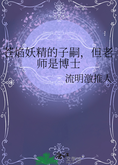 苍焰妖精的子嗣，但老师是博士