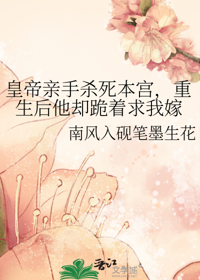 皇帝亲手杀死本宫，重生后他却跪着求我嫁