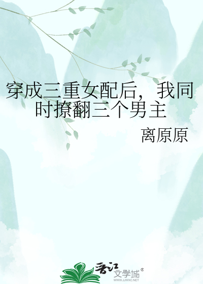 穿成三重女配后，我同时撩翻三个男主